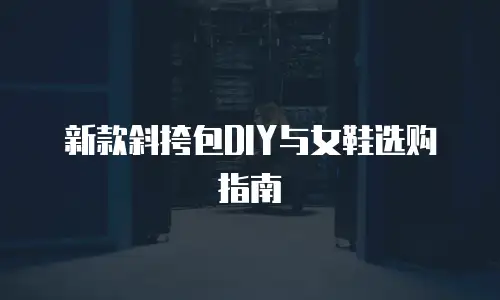 新款斜挎包DIY与女鞋选购指南