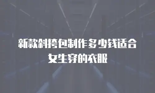新款斜挎包制作多少钱适合女生穿的衣服