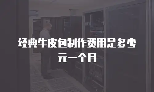 经典牛皮包制作费用是多少元一个月
