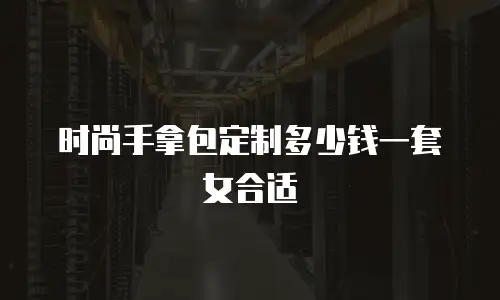 时尚手拿包定制多少钱一套女合适