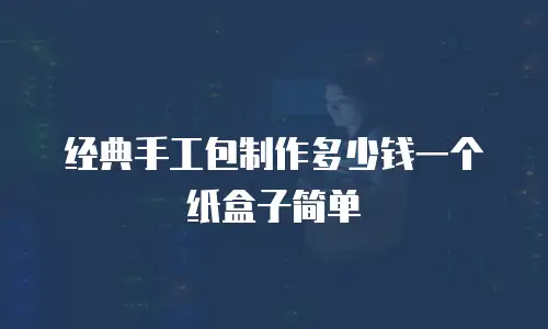 经典手工包制作多少钱一个纸盒子简单