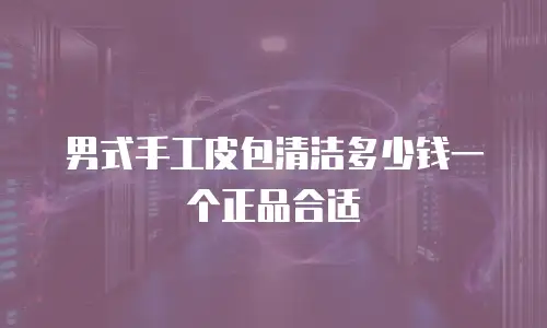 男式手工皮包清洁多少钱一个正品合适