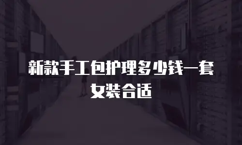 新款手工包护理多少钱一套女装合适