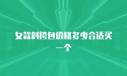 女款斜挎包价格多少合适买一个