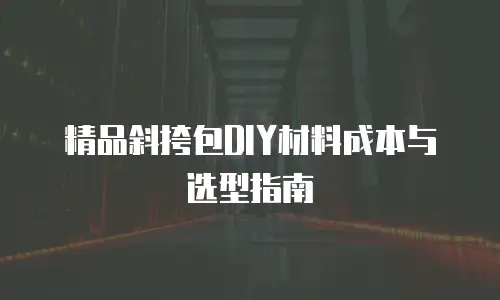 精品斜挎包DIY材料成本与选型指南