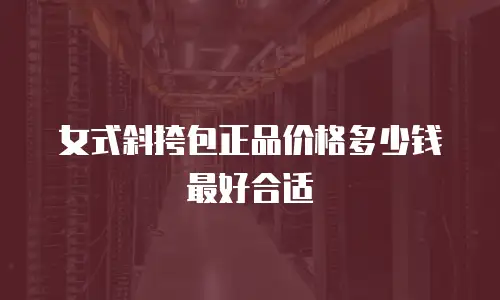 女式斜挎包正品价格多少钱最好合适