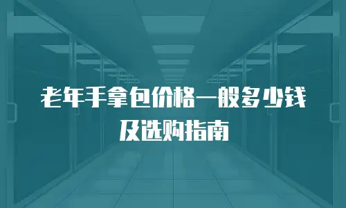 老年手拿包价格一般多少钱及选购指南