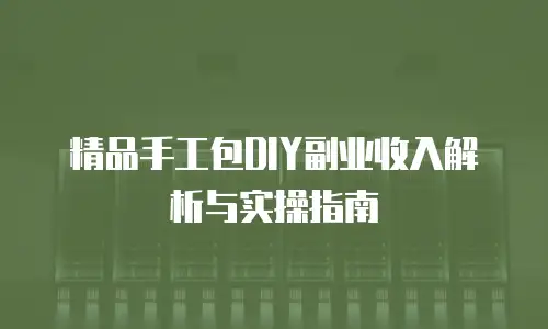 精品手工包DIY副业收入解析与实操指南