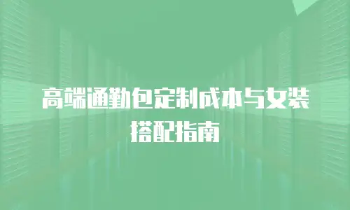高端通勤包定制成本与女装搭配指南