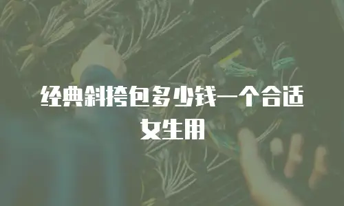 经典斜挎包多少钱一个合适女生用