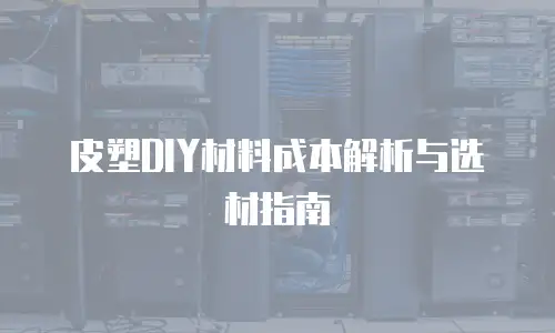 皮塑DIY材料成本解析与选材指南