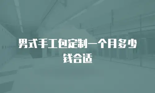 男式手工包定制一个月多少钱合适