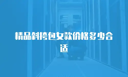 精品斜挎包女款价格多少合适
