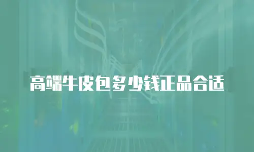 高端牛皮包多少钱正品合适