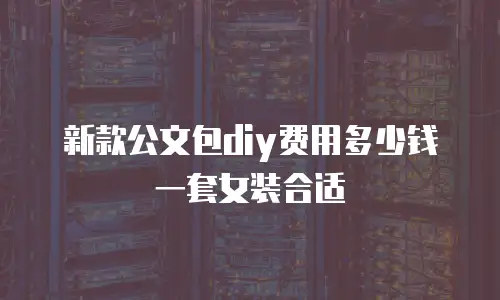 新款公文包diy费用多少钱一套女装合适