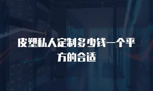 皮塑私人定制多少钱一个平方的合适