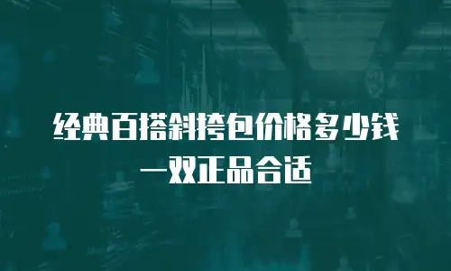 经典百搭斜挎包价格多少钱一双正品合适