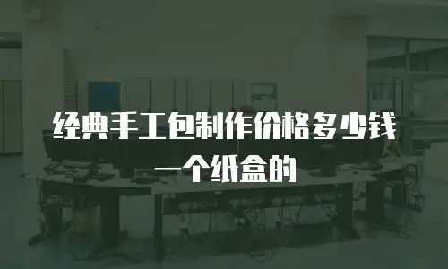 经典手工包制作价格多少钱一个纸盒的