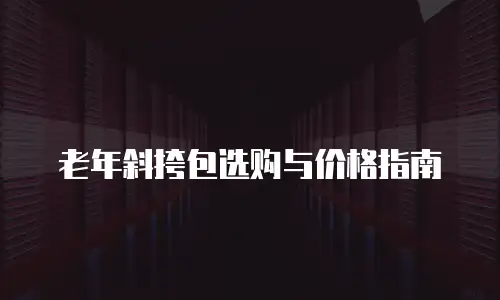 老年斜挎包选购与价格指南
