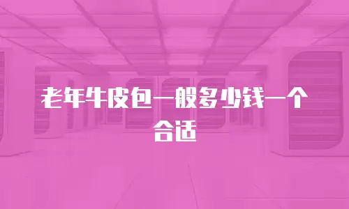 老年牛皮包一般多少钱一个合适