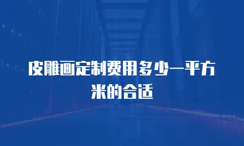 皮雕画定制费用多少一平方米的合适
