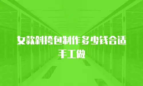 女款斜挎包制作多少钱合适手工做
