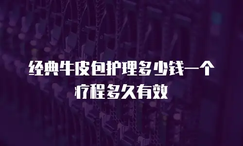 经典牛皮包护理多少钱一个疗程多久有效