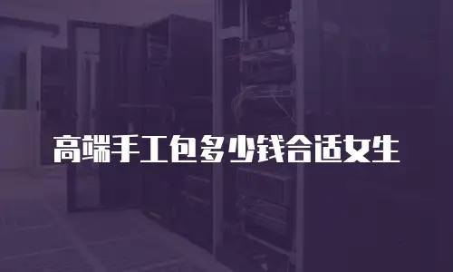 高端手工包多少钱合适女生