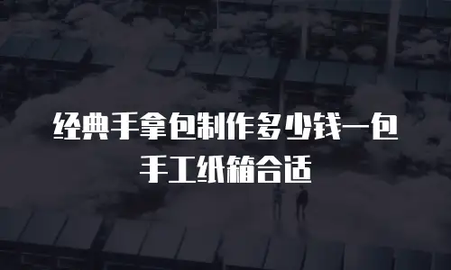 经典手拿包制作多少钱一包手工纸箱合适