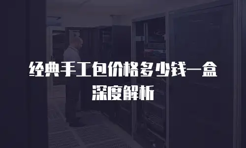 经典手工包价格多少钱一盒深度解析