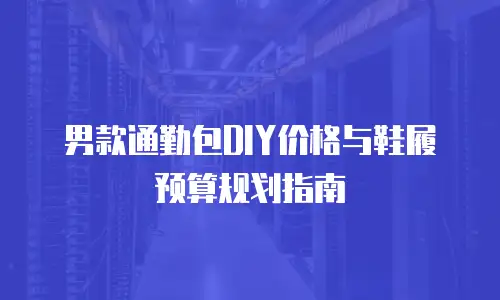 男款通勤包DIY价格与鞋履预算规划指南