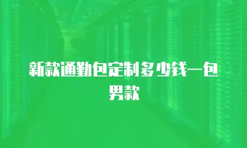 新款通勤包定制多少钱一包男款