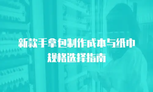 新款手拿包制作成本与纸巾规格选择指南