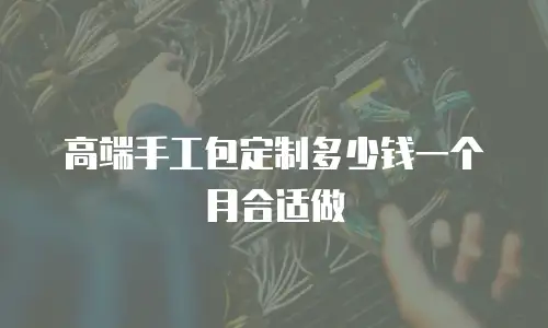 高端手工包定制多少钱一个月合适做