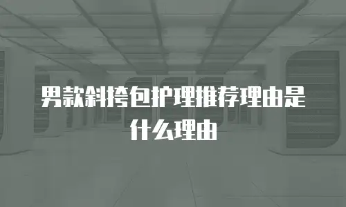 男款斜挎包护理推荐理由是什么理由