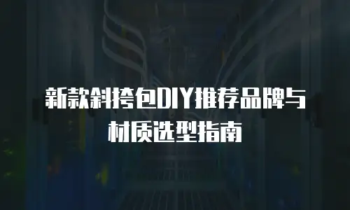 新款斜挎包DIY推荐品牌与材质选型指南
