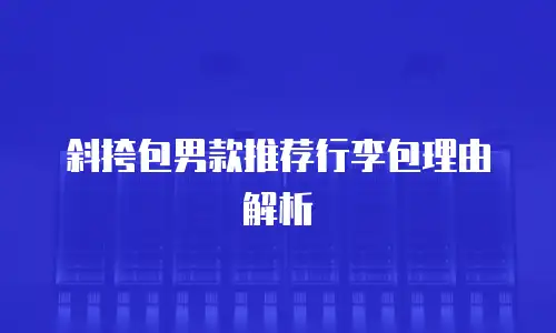 斜挎包男款推荐行李包理由解析