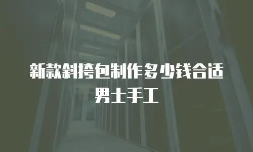 新款斜挎包制作多少钱合适男士手工
