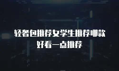 轻奢包推荐女学生推荐哪款好看一点推荐