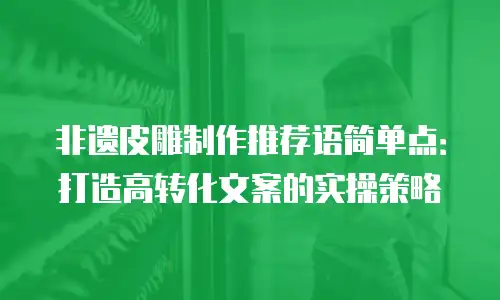 非遗皮雕制作推荐语简单点：打造高转化文案的实操策略