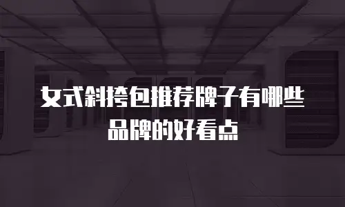 女式斜挎包推荐牌子有哪些品牌的好看点