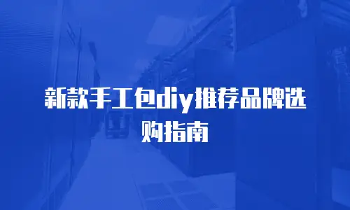新款手工包diy推荐品牌选购指南