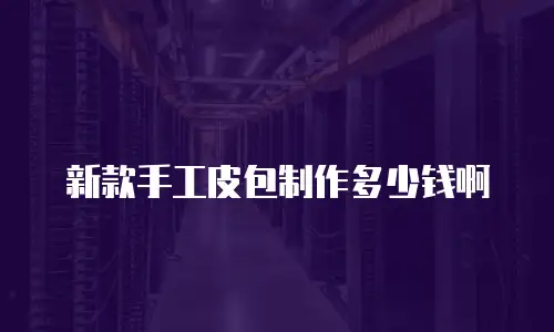 新款手工皮包制作多少钱啊
