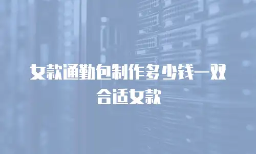 女款通勤包制作多少钱一双合适女款