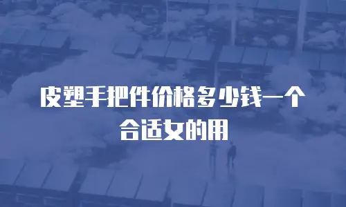 皮塑手把件价格多少钱一个合适女的用