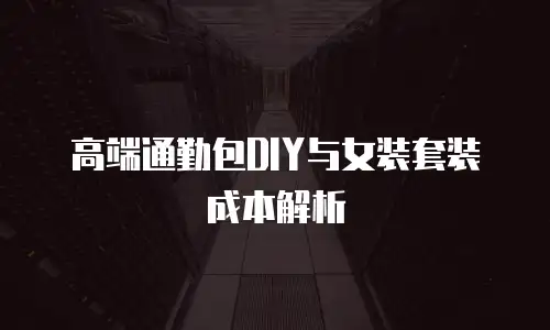 高端通勤包DIY与女装套装成本解析