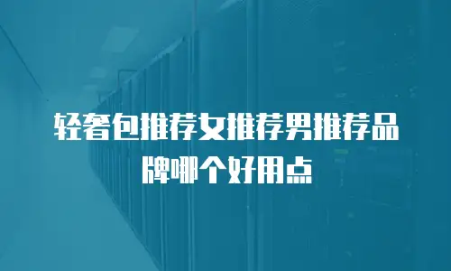 轻奢包推荐女推荐男推荐品牌哪个好用点