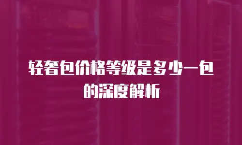 轻奢包价格等级是多少一包的深度解析