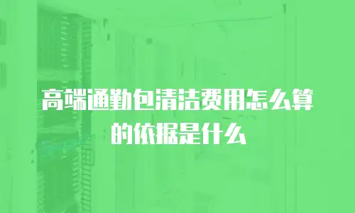 高端通勤包清洁费用怎么算的依据是什么