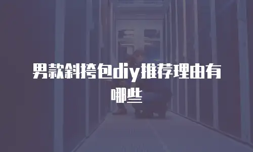 男款斜挎包diy推荐理由有哪些